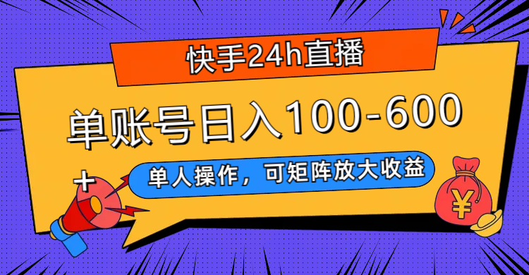 (2709期）快手24h直播，单人操作，可矩阵放大收益，单账号日入100-600+-课神