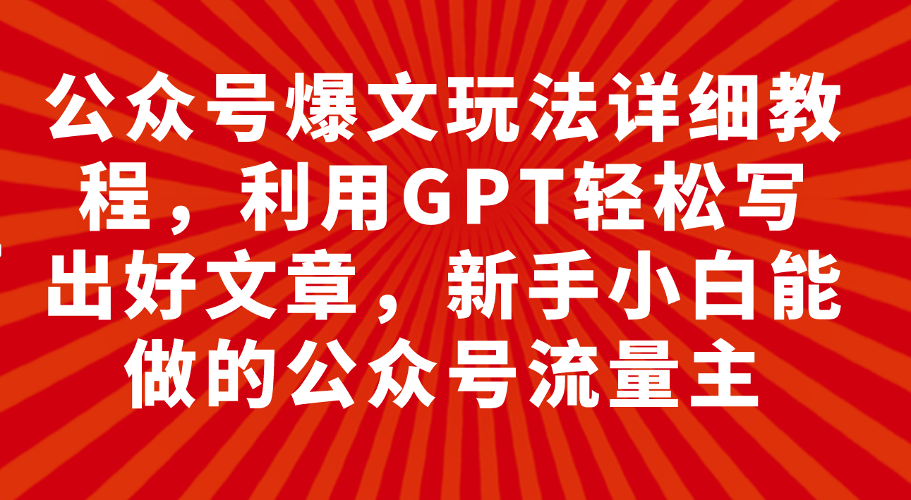 (2746期）公众号爆文玩法详细教程，利用GPT轻松写出好文章，新手小白能做的公众号...-课神