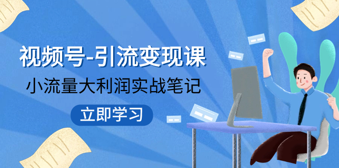 (2758期）视频号-引流变现课：小流量大利润实战笔记  冲破传统思维 重塑品牌格局!-北少网创