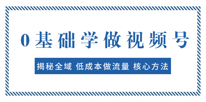 (2784期）0基础学做视频号：揭秘全域 低成本做流量 核心方法  快速出爆款 轻松变现-课神