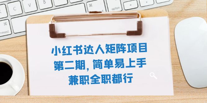 (2772期）小红书达人矩阵项目第二期，简单易上手，兼职全职都行（11节课）-课神