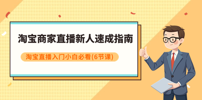 (2861期）淘宝商家直播新人速成指南，淘宝直播入门小白必看（6节课）-北少网创