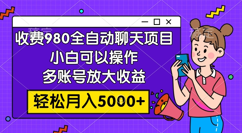 (2921期）收费980的全自动聊天玩法，小白可以操作，多账号放大收益，轻松月入5000+-北少网创