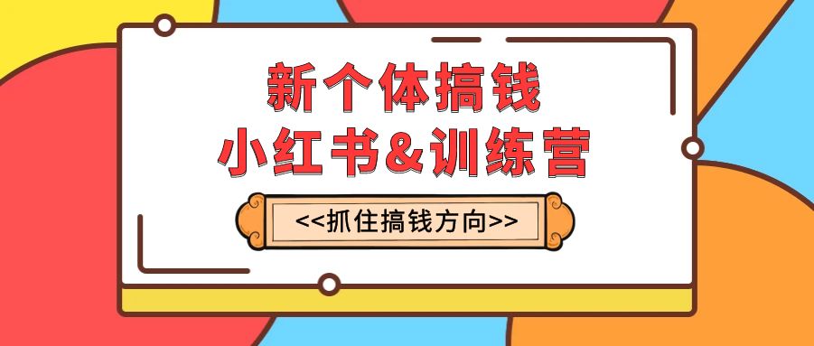 (2937期）新个体·搞钱-小红书训练营：实战落地运营方法，抓住搞钱方向，每月多搞2w+-课神