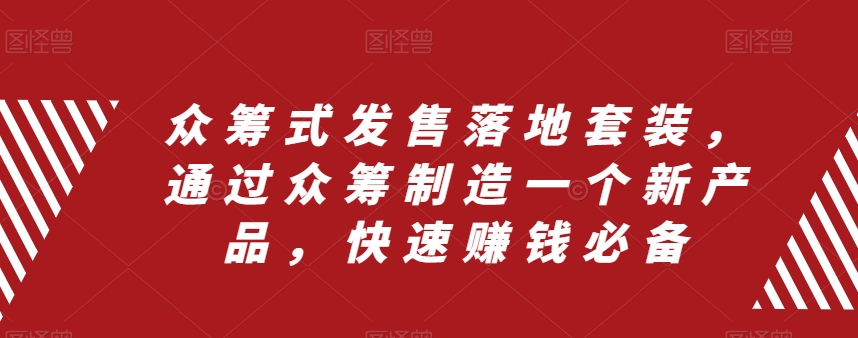 (3004期）众筹 式发售落地套装，通过众筹制造一个新产品，快速赚钱必备-课神