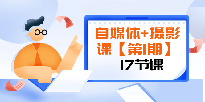 (3172期）自媒体+摄影课【第1期】由浅到深 循环渐进 让作品刷爆 各大社交平台（17节)-课神