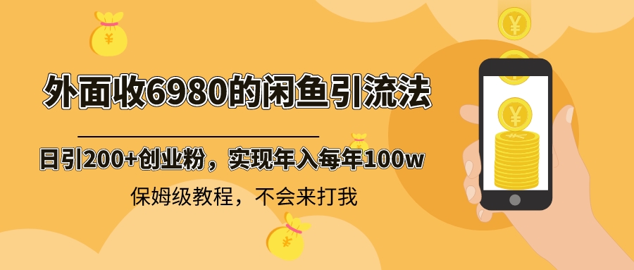 (3533期）外面收费6980闲鱼引流法，日引200+创业粉，每天稳定2000+收益，保姆级教程-北少网创