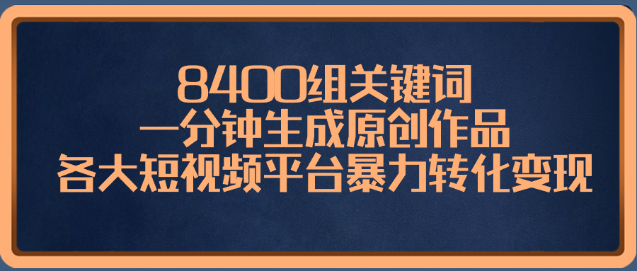 (3471期）8400组关键词，一分钟生成原创作品，各大短视频平台暴力转化变现-北少网创