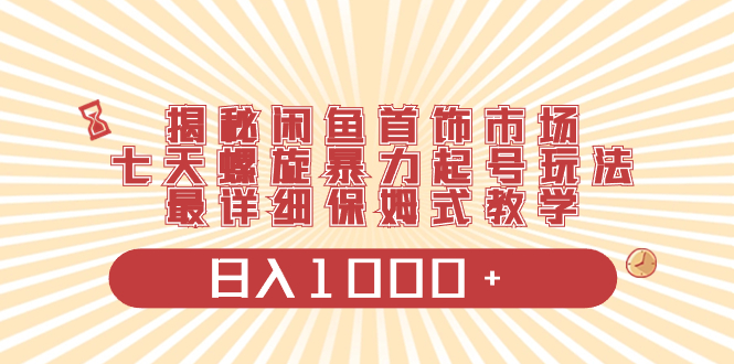 (3433期）揭秘闲鱼首饰市场，七天螺旋暴力起号玩法，最详细保姆式教学，日入1000+-课神