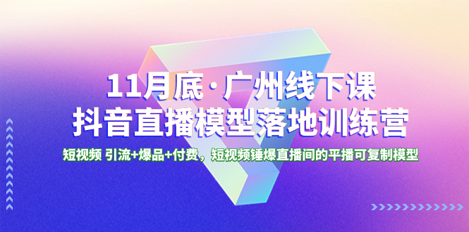 (3426期）11月底·广州线下课抖音直播模型落地-特训营，短视频 引流+爆品+付费，短..-北少网创