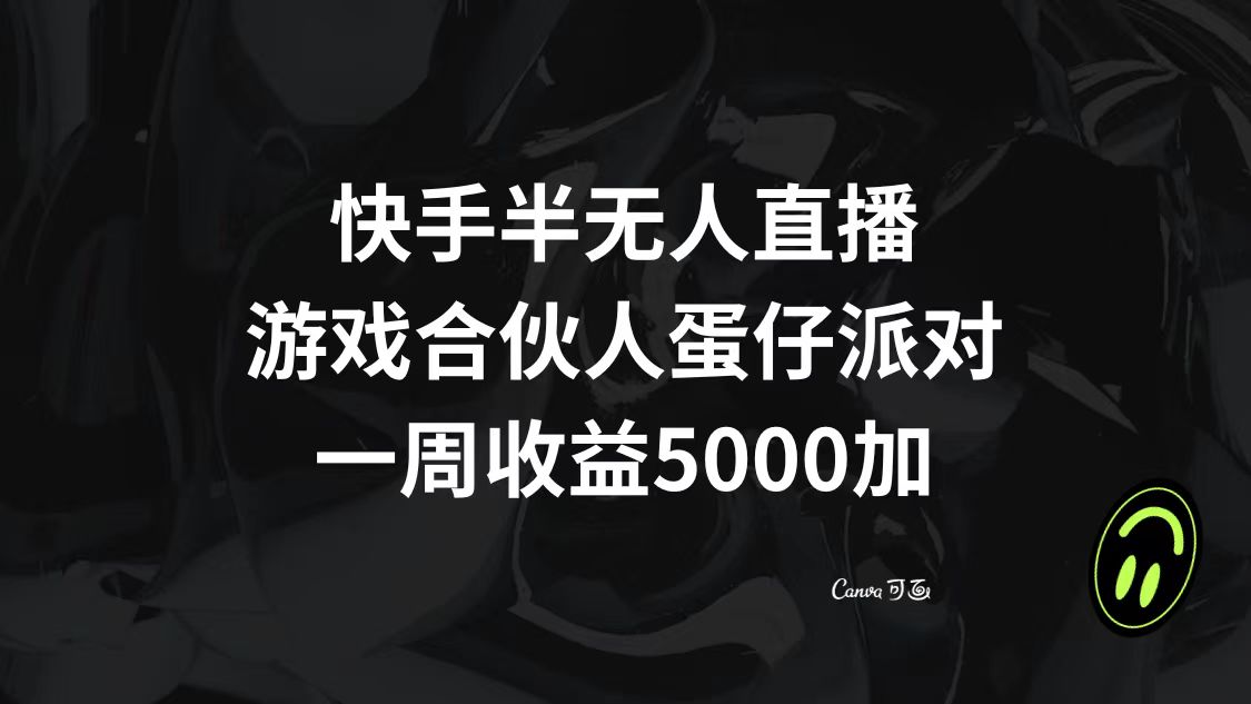 (3347期）快手半无人直播，游戏合伙人蛋仔派对，一周收益5000+-课神