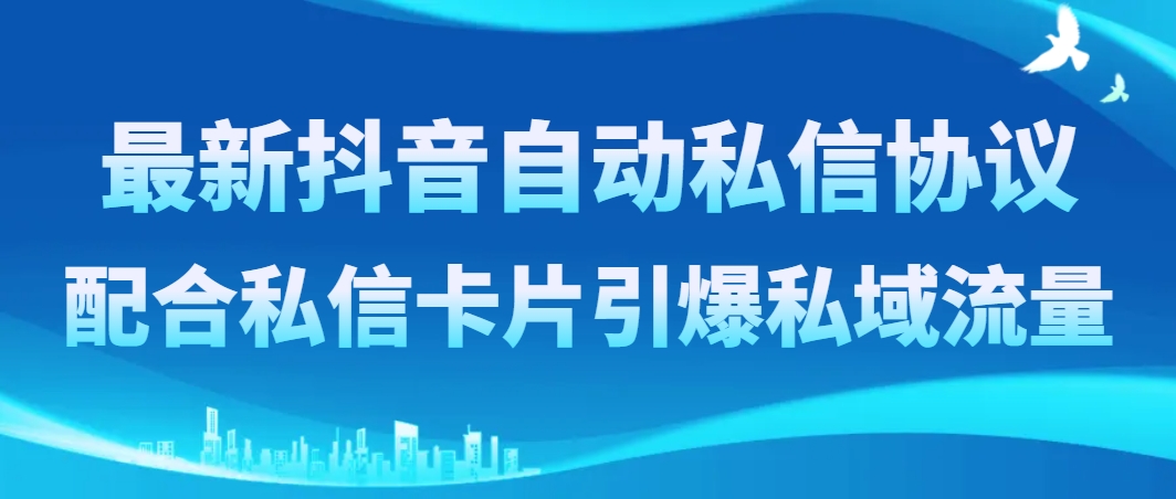 (3284期）最新抖音自动私信协议，配合私信卡片引爆私域流量-北少网创