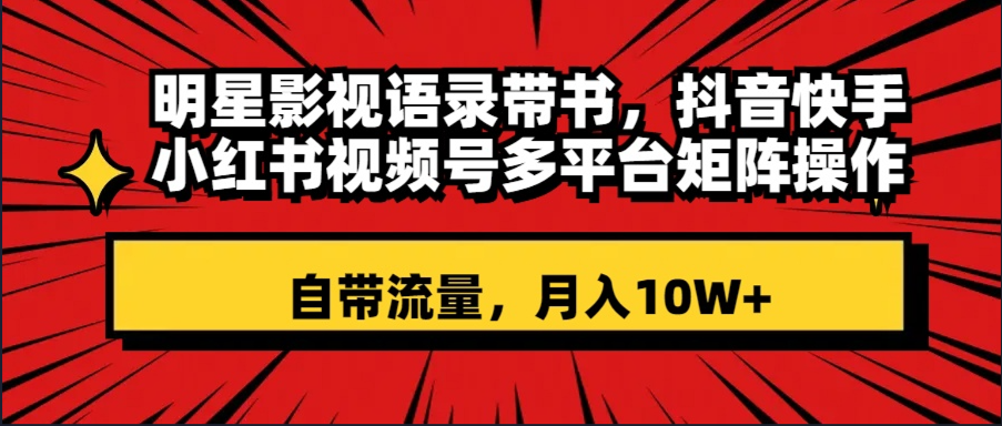 (3275期）明星影视语录带书 抖音快手小红书视频号多平台矩阵操作，自带流量 月入10W+-课神