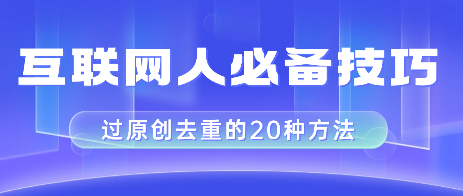 (3250期）互联网人的必备技巧，剪映视频剪辑的20种去重方法，小白也能通过二创过原创-课神