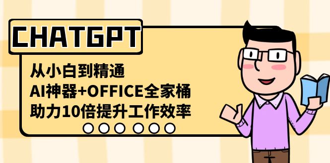 (3584期）CHATGPT-从小白到精通，AI神器+OFFICE全家桶，助力10倍提升工作效率-北少网创