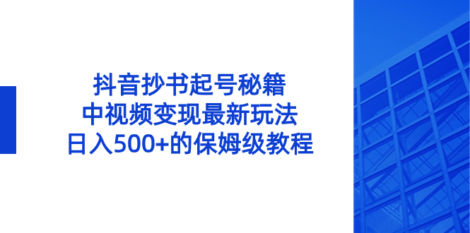 (3585期）抖音抄书起号秘籍，中视频变现最新玩法，日入500+的保姆级教程！-课神