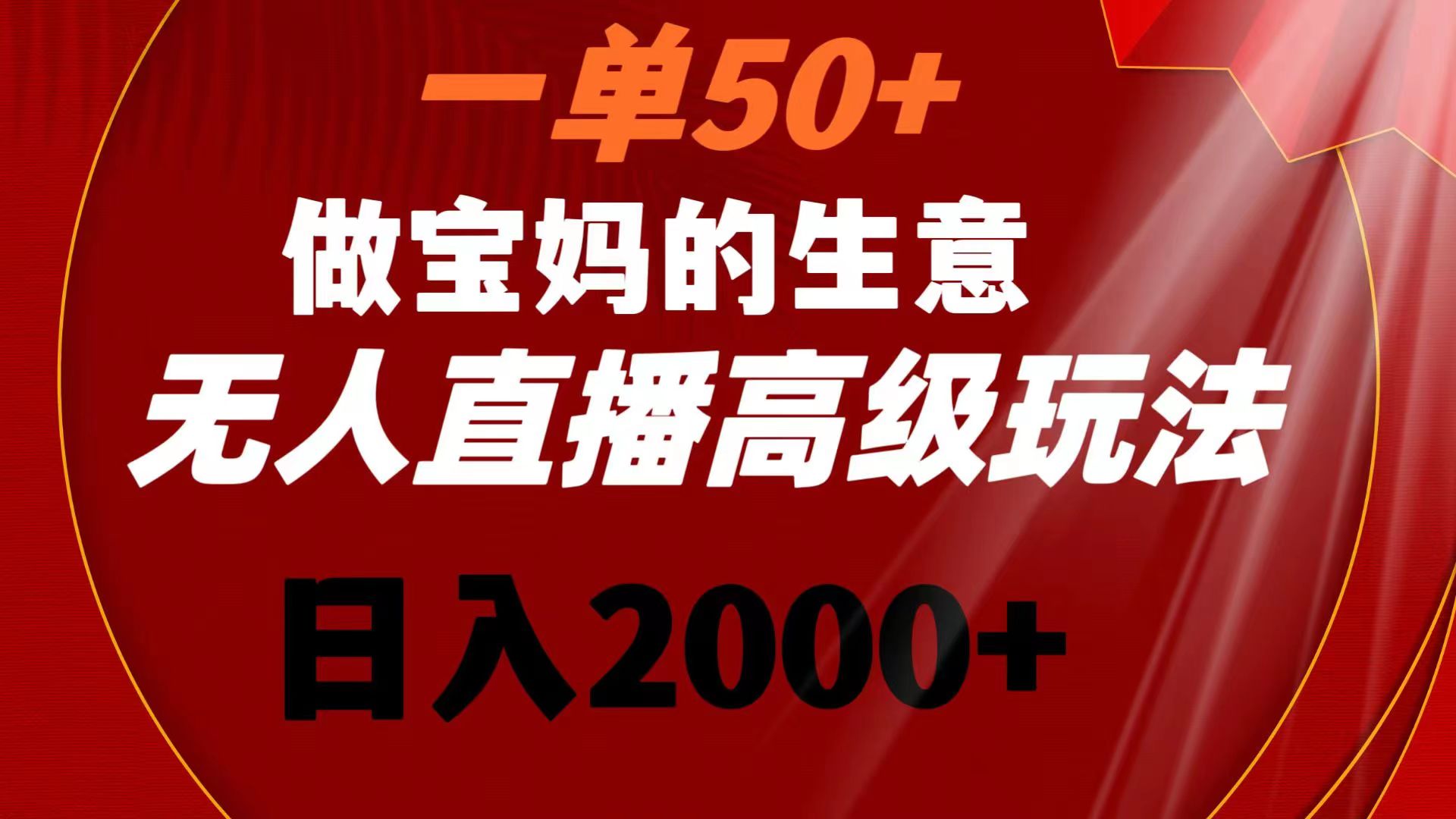 (3603期）一单50+做宝妈的生意 无人直播高级玩法 日入2000+-课神