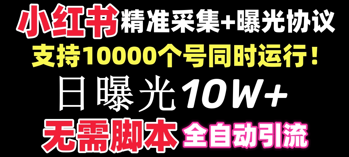 (3612期）【价值10万！】小红书全自动采集+引流协议一体版！无需手机，支持10000-课神