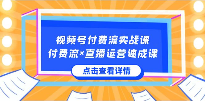 (3639期）视频号付费流实战课，付费流×直播运营速成课，让你快速掌握视频号核心运..-课神