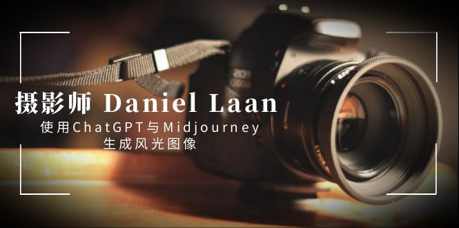 (3717期）摄影师 Daniel Laan 使用ChatGPT与Midjourney生成风光图像-中英字幕-北少网创