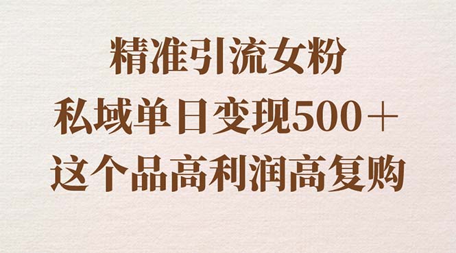 (3742期）精准引流女粉，私域单日变现500＋，高利润高复购，保姆级实操教程分享-课神