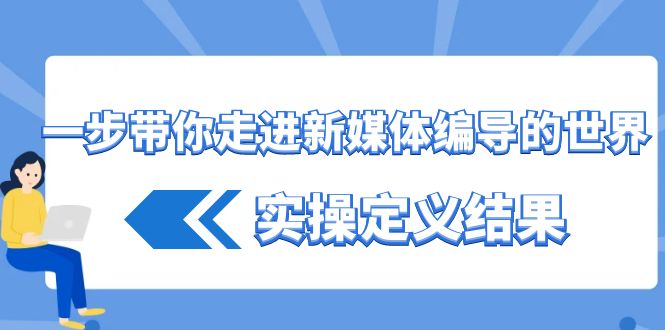 (3762期）一步带你走进 新媒体编导的世界，实操定义结果（17节课）-北少网创