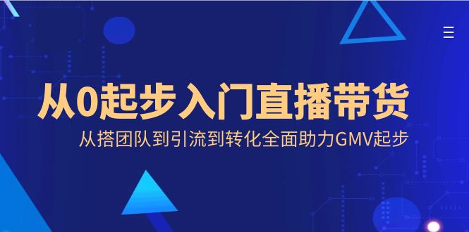 (3745期）从0起步入门直播带货，从搭团队到引流到转化全面助力GMV起步-北少网创