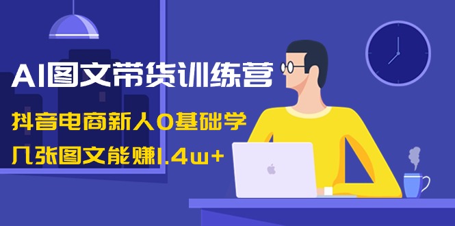 (3841期）AI图文带货训练营：抖音电商新人0基础学，几张图文能赚1.4w+-课神