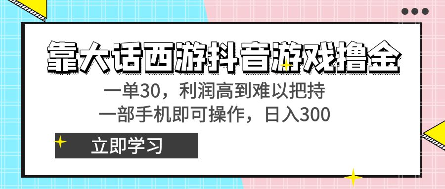 (3896期）靠大话西游抖音游戏撸金，一单30，利润高到难以把持，一部手机即可操作...-课神