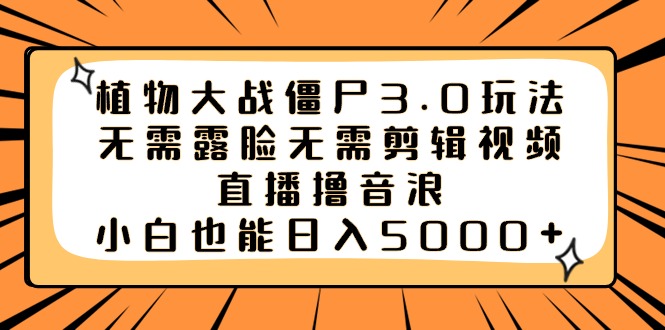 (3858期）植物大战僵尸3.0玩法无需露脸无需剪辑视频，直播撸音浪，小白也能日入5000+-课神