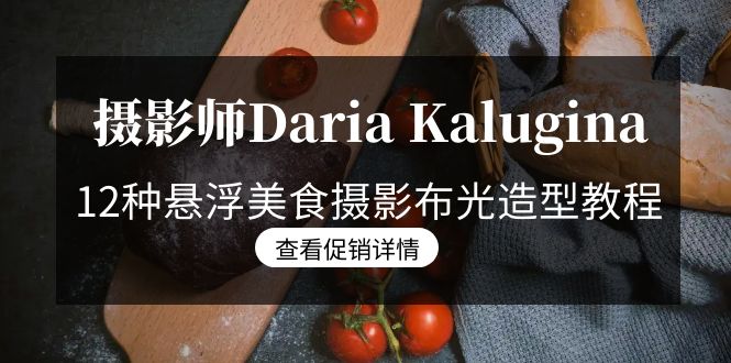 (3900期）摄影师Daria Kalugina 12种悬浮美食摄影布光造型教程-21节课-中文字幕-北少网创