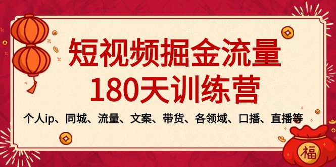 (3932期）短视频-掘金流量180天训练营，个人ip、同城、流量、文案、带货、各领域...-北少网创