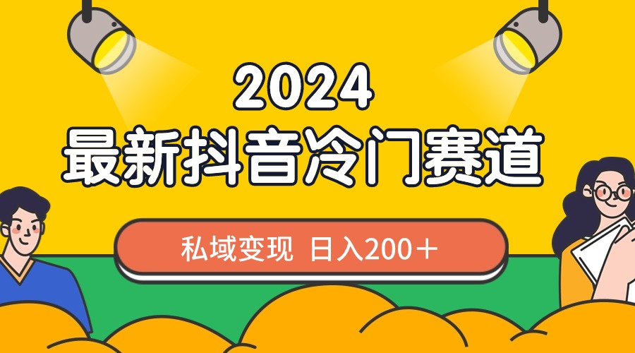 (3960期）2024抖音最新冷门赛道，私域变现轻松日入200＋，作品制作简单，流量爆炸-课神