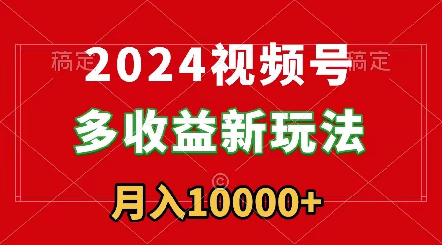 (3994期）2024视频号多收益新玩法，每天5分钟，月入1w+，新手小白都能简单上手-北少网创