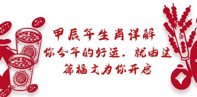 (3990期）某付费文章：甲辰年生肖详解: 你今年的好运，就由这篇福文为你开启-北少网创