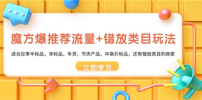 (3979期）魔方·爆推荐流量+错放类目玩法：适合应季半标品，非标品，年货，节庆产...-课神