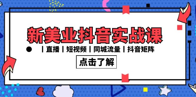 (3962期）新美业抖音实战课丨直播丨短视频丨同城流量丨抖音矩阵（30节课）-课神