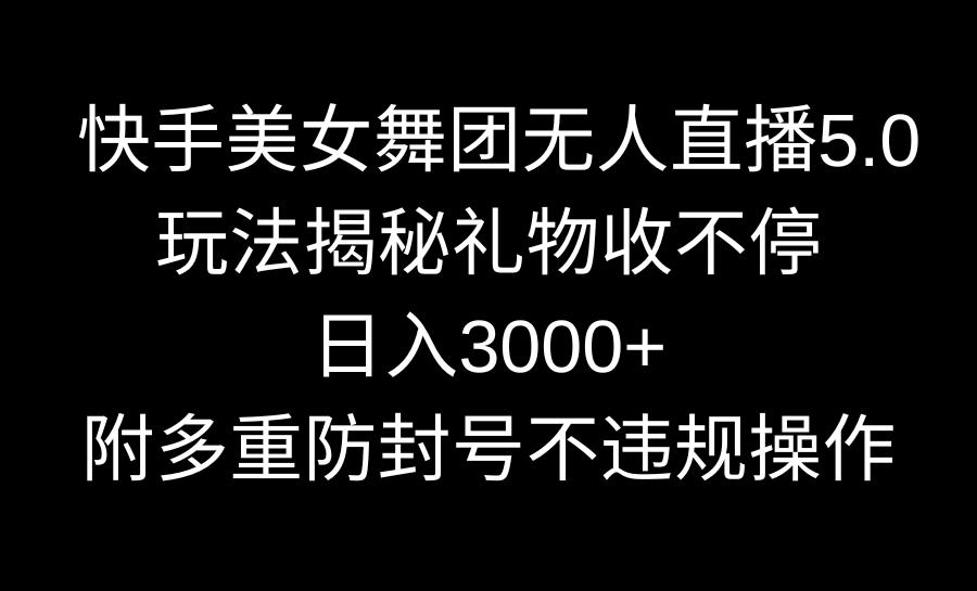 (4062期）快手美女舞团无人直播5.0玩法揭秘，礼物收不停，日入3000+，内附多重防...-北少网创