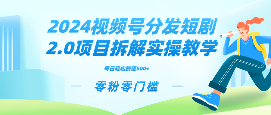 (4056期）2024视频分发短剧2.0项目拆解实操教学，零粉零门槛可矩阵分裂推广管道收益-课神