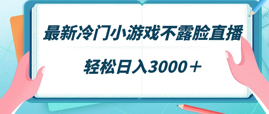 (4094期）最新冷门小游戏不露脸直播，场观稳定几千，轻松日入3000＋-课神