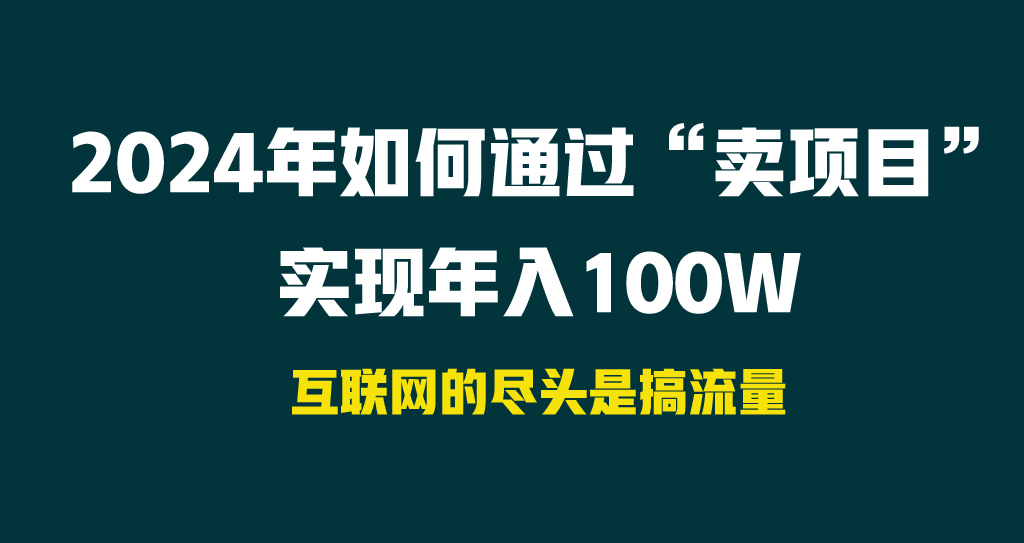 (4147期） 2024年如何通过“卖项目”实现年入100W-北少网创