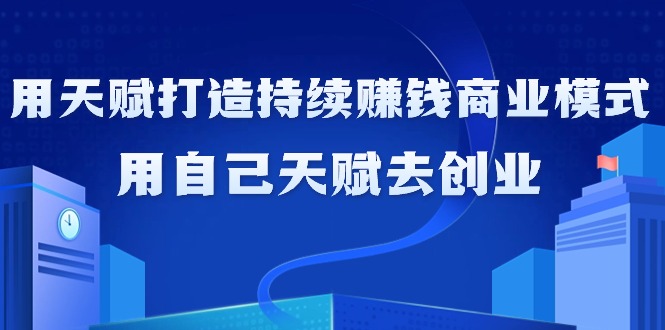 (4193期）如何利用天赋打造持续赚钱商业模式，用自己天赋去创业（21节课无水印）-课神