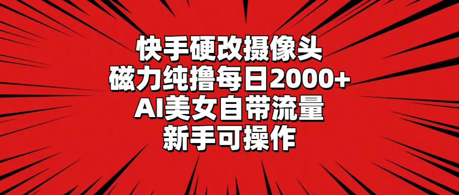 (4188期）快手硬改摄像头，磁力纯撸每日2000+，AI美女自带流量，新手可操作-北少网创