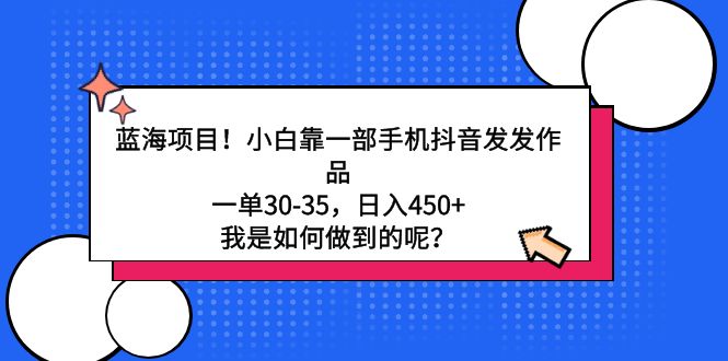 (4182期）蓝海项目！小白靠一部手机抖音发发作品，一单30-35，日入450+，我是如何...-北少网创