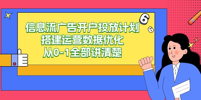 (4253期）信息流-广告开户投放计划搭建运营数据优化，从0-1全部讲清楚（20节课）-北少网创