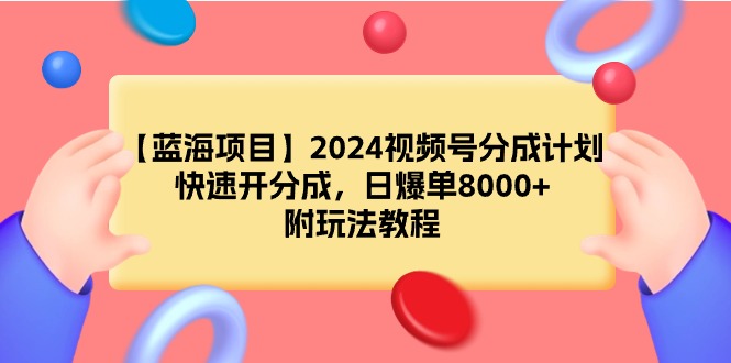 (4308期）【蓝海项目】2024视频号分成计划，快速开分成，日爆单8000+，附玩法教程-北少说钱