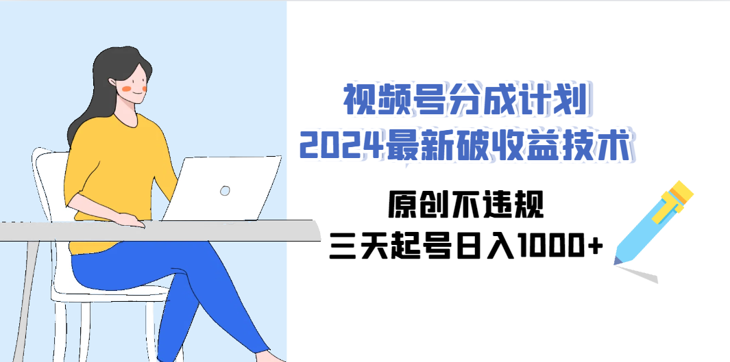 (4289期）视频号分成计划2024最新破收益技术，原创不违规，三天起号日入1000+-北少网创