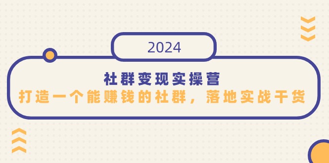 (4349期）社群变现实操营，打造一个能赚钱的社群，落地实战干货，尤其适合知识变现-课神