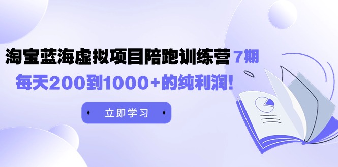 (4541期）黄岛主《淘宝蓝海虚拟项目陪跑训练营7期》每天200到1000+的纯利润-北少网创