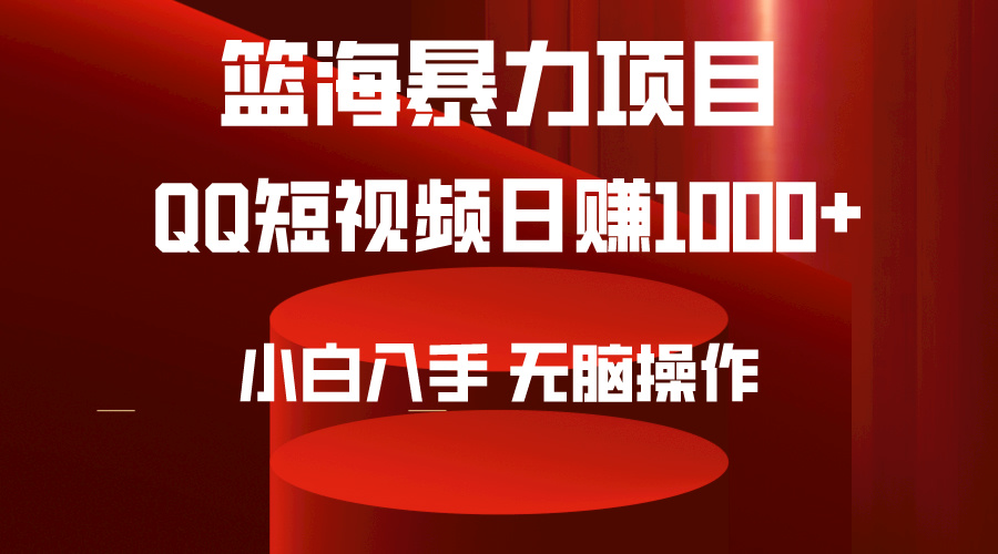 (4532期）2024年篮海项目，QQ短视频暴力赛道，小白日入1000+，无脑操作，简单上手。-北少网创